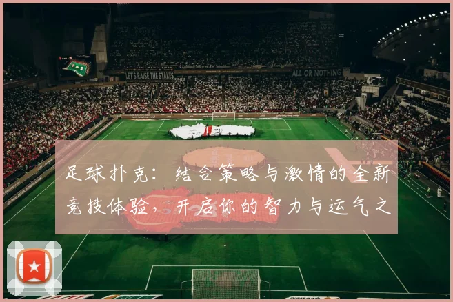 足球扑克：结合策略与激情的全新竞技体验，开启你的智力与运气之旅