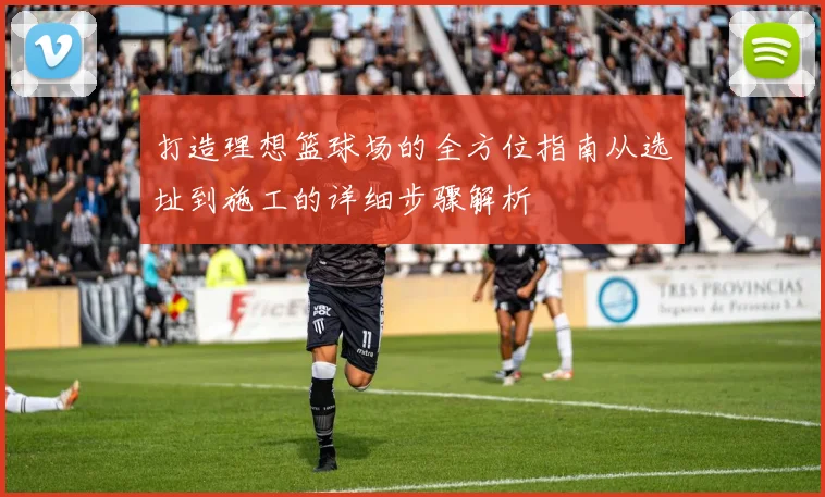 打造理想篮球场的全方位指南从选址到施工的详细步骤解析