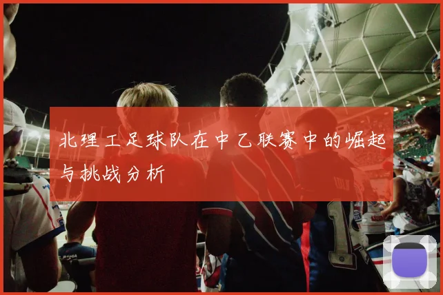 北理工足球队在中乙联赛中的崛起与挑战分析