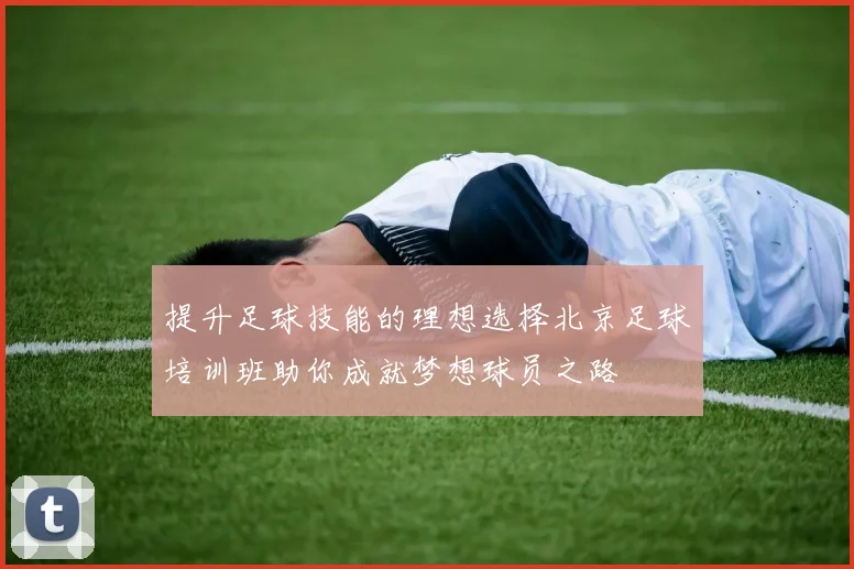 提升足球技能的理想选择北京足球培训班助你成就梦想球员之路
