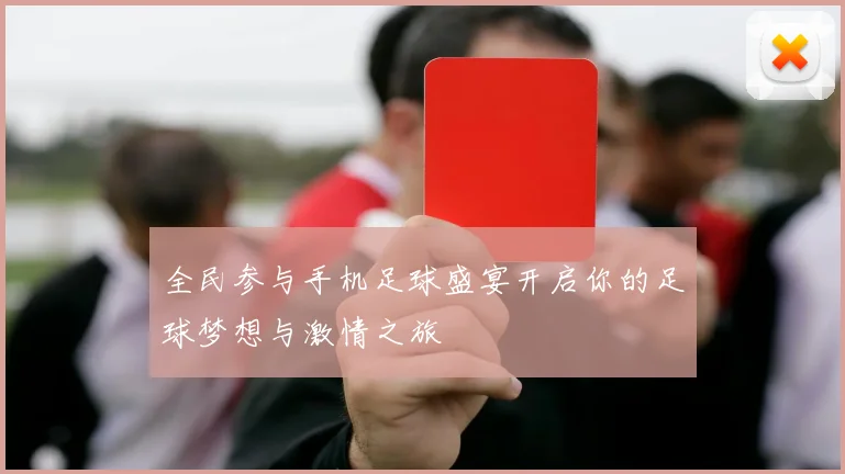 全民参与手机足球盛宴开启你的足球梦想与激情之旅