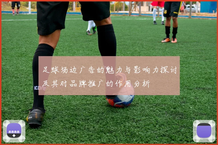 足球场边广告的魅力与影响力探讨及其对品牌推广的作用分析