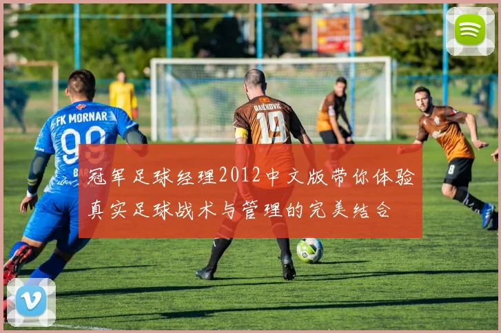 冠军足球经理2012中文版带你体验真实足球战术与管理的完美结合