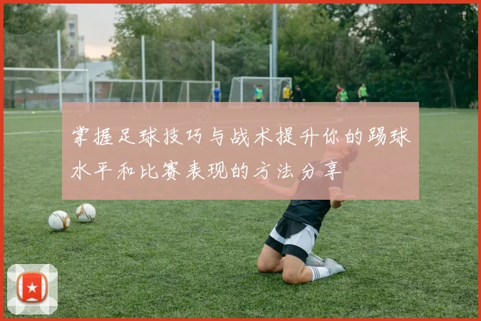 掌握足球技巧与战术提升你的踢球水平和比赛表现的方法分享