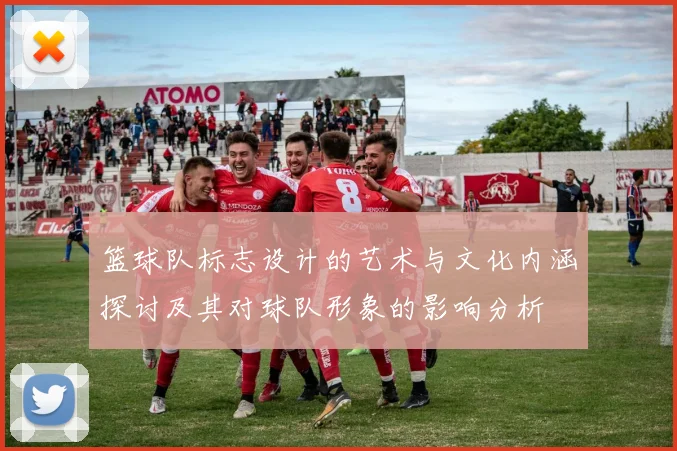 篮球队标志设计的艺术与文化内涵探讨及其对球队形象的影响分析