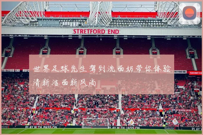 世界足球先生驾到洗面奶带你体验清新洁面新风尚