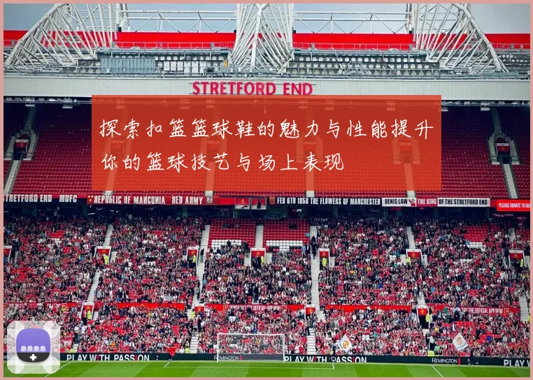 探索扣篮篮球鞋的魅力与性能提升你的篮球技艺与场上表现